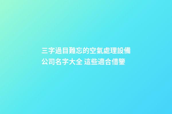 三字過目難忘的空氣處理設備公司名字大全 這些適合借鑒-第1張-公司起名-玄機派